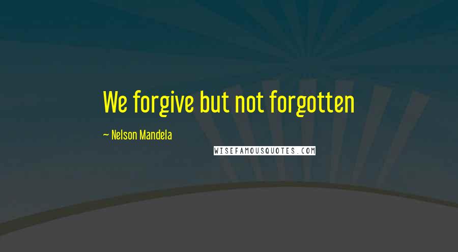 Nelson Mandela Quotes: We forgive but not forgotten