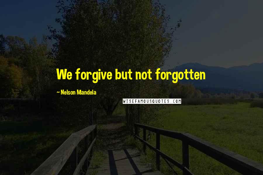 Nelson Mandela Quotes: We forgive but not forgotten