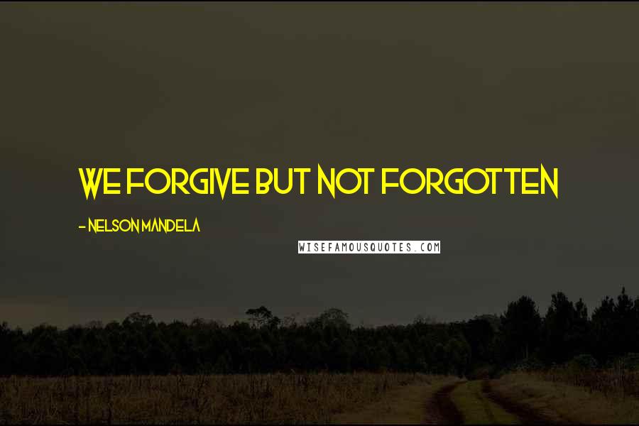 Nelson Mandela Quotes: We forgive but not forgotten