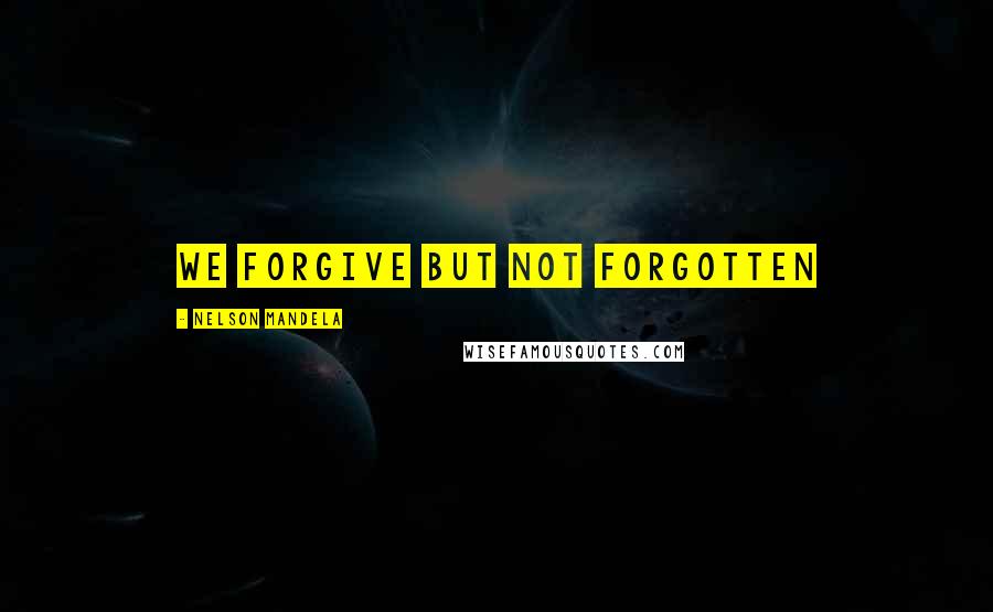Nelson Mandela Quotes: We forgive but not forgotten