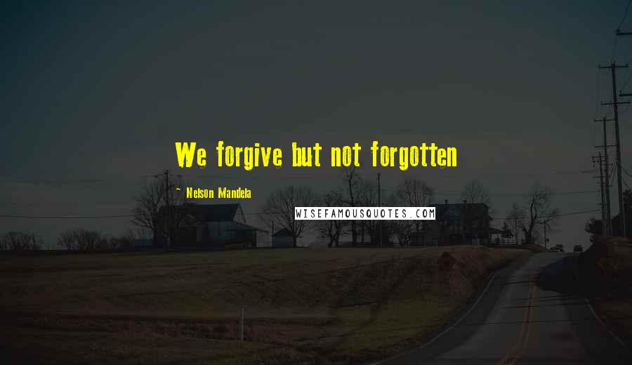 Nelson Mandela Quotes: We forgive but not forgotten