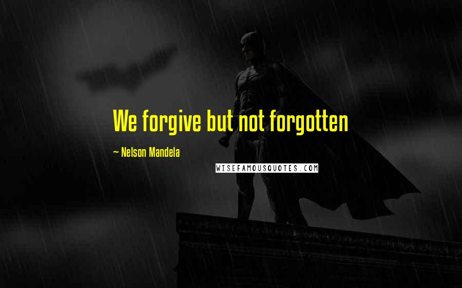 Nelson Mandela Quotes: We forgive but not forgotten