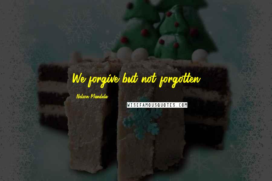 Nelson Mandela Quotes: We forgive but not forgotten