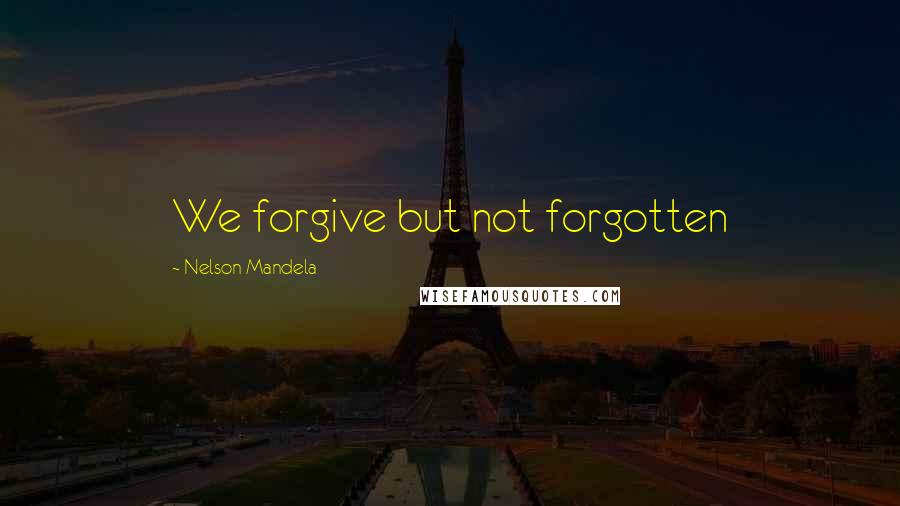 Nelson Mandela Quotes: We forgive but not forgotten
