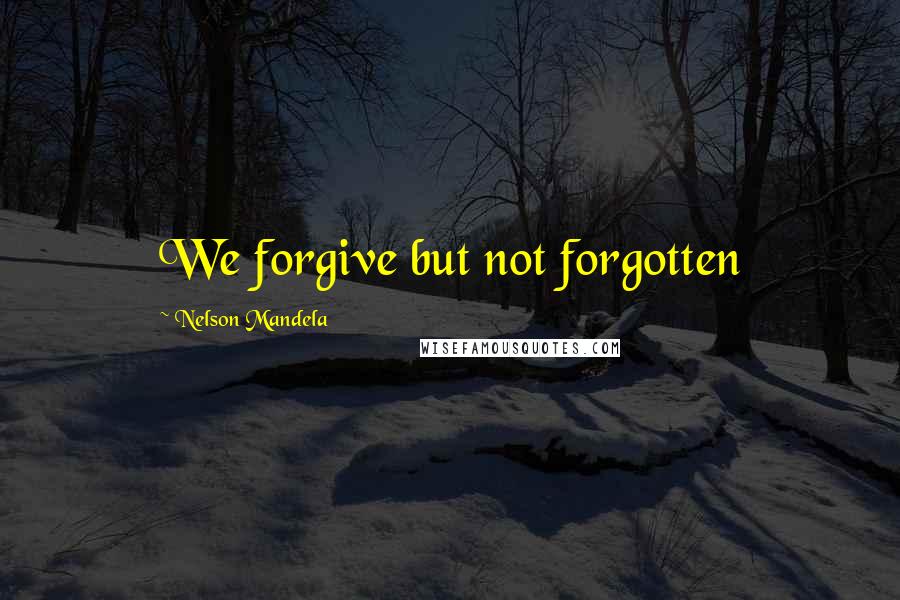 Nelson Mandela Quotes: We forgive but not forgotten
