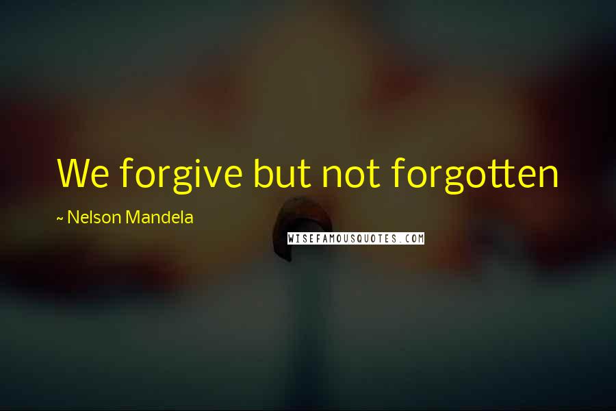 Nelson Mandela Quotes: We forgive but not forgotten