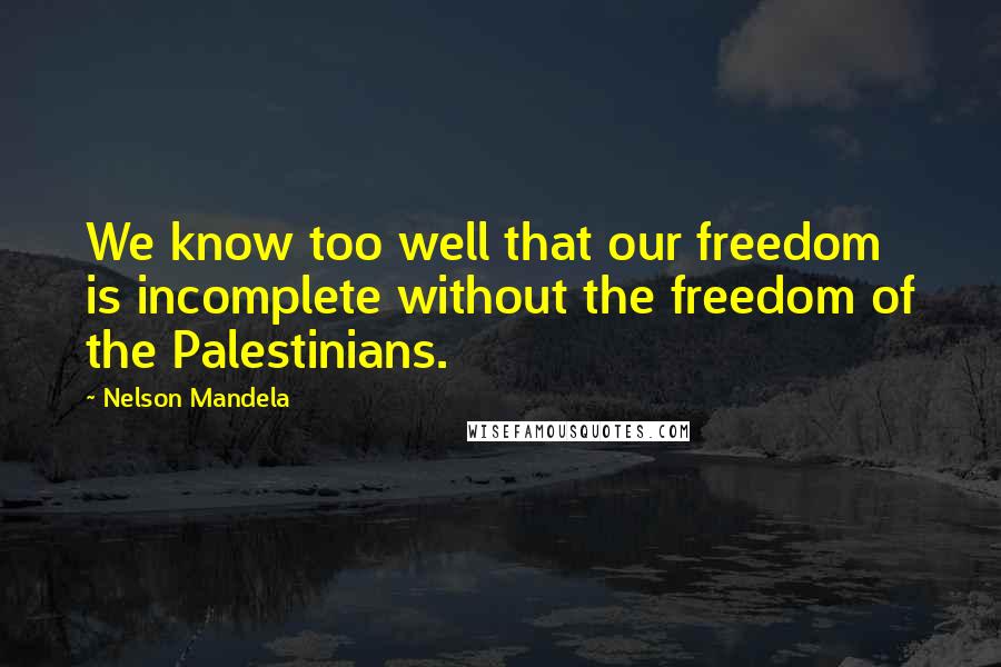 Nelson Mandela Quotes: We know too well that our freedom is incomplete without the freedom of the Palestinians.