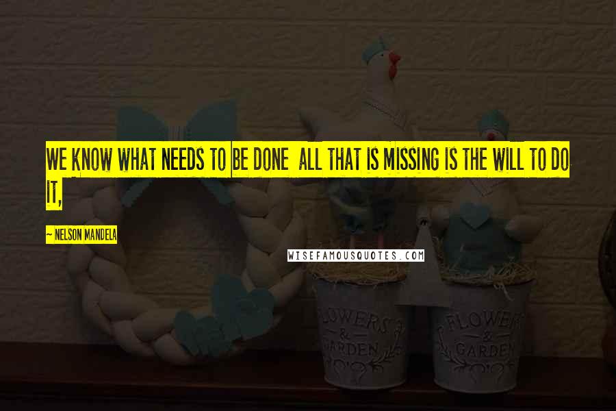 Nelson Mandela Quotes: We know what needs to be done all that is missing is the will to do it,