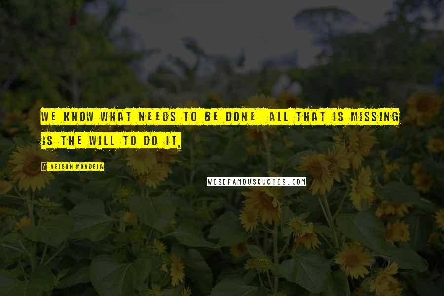Nelson Mandela Quotes: We know what needs to be done all that is missing is the will to do it,