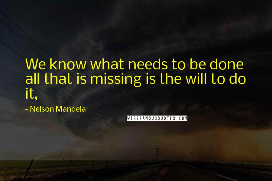 Nelson Mandela Quotes: We know what needs to be done all that is missing is the will to do it,