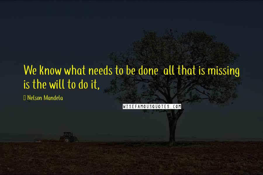 Nelson Mandela Quotes: We know what needs to be done all that is missing is the will to do it,