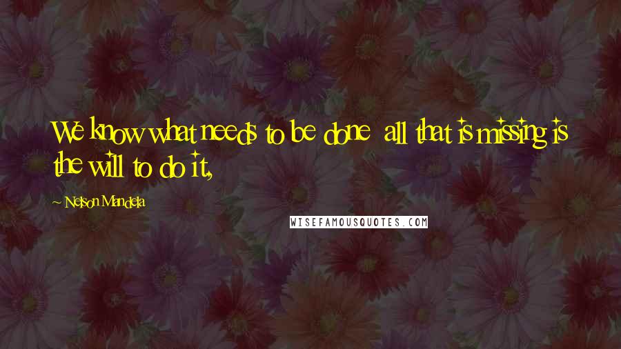 Nelson Mandela Quotes: We know what needs to be done all that is missing is the will to do it,