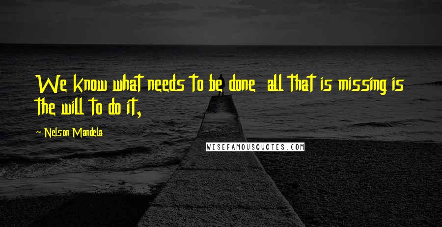 Nelson Mandela Quotes: We know what needs to be done all that is missing is the will to do it,