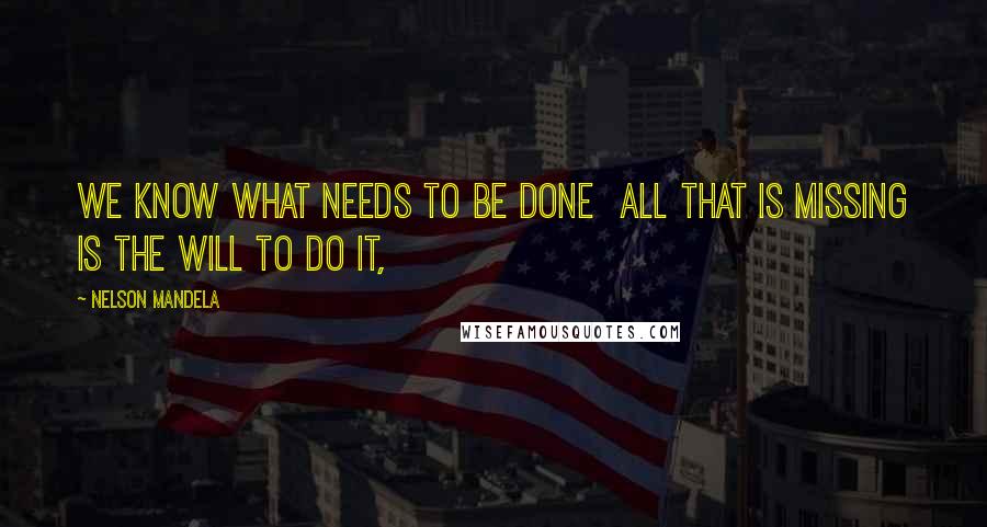 Nelson Mandela Quotes: We know what needs to be done all that is missing is the will to do it,