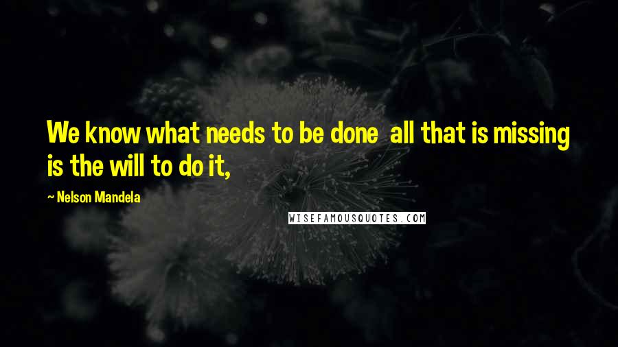 Nelson Mandela Quotes: We know what needs to be done all that is missing is the will to do it,