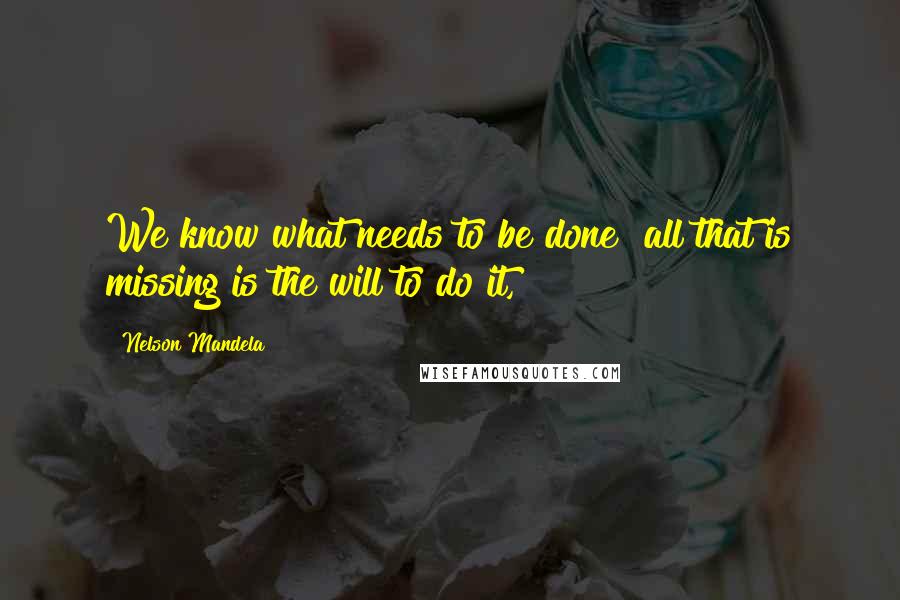 Nelson Mandela Quotes: We know what needs to be done all that is missing is the will to do it,