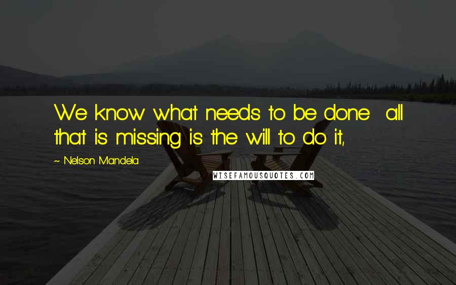 Nelson Mandela Quotes: We know what needs to be done all that is missing is the will to do it,