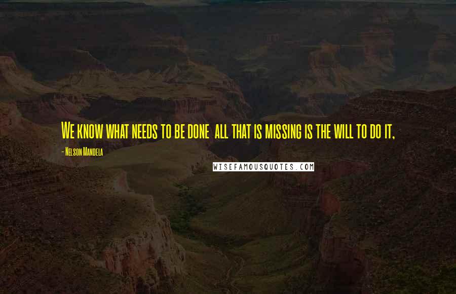 Nelson Mandela Quotes: We know what needs to be done  all that is missing is the will to do it,