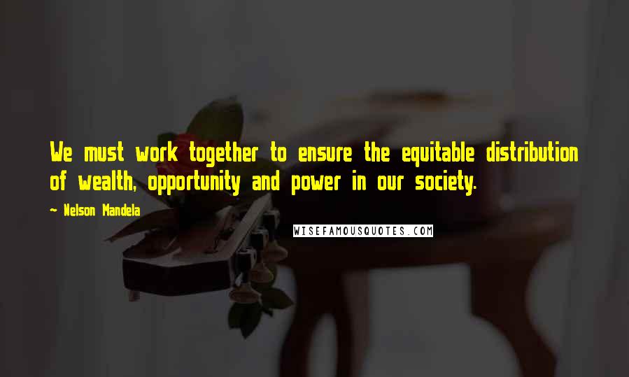 Nelson Mandela Quotes: We must work together to ensure the equitable distribution of wealth, opportunity and power in our society.