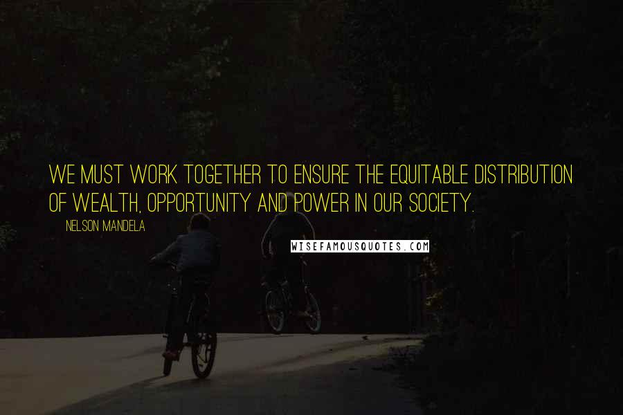 Nelson Mandela Quotes: We must work together to ensure the equitable distribution of wealth, opportunity and power in our society.