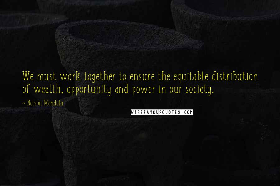 Nelson Mandela Quotes: We must work together to ensure the equitable distribution of wealth, opportunity and power in our society.