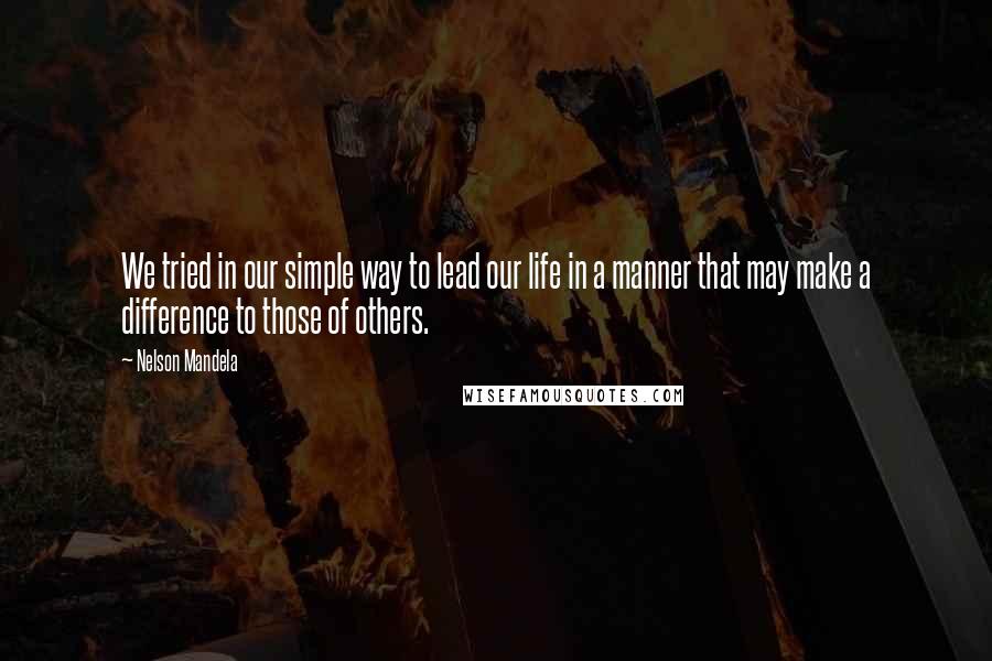 Nelson Mandela Quotes: We tried in our simple way to lead our life in a manner that may make a difference to those of others.