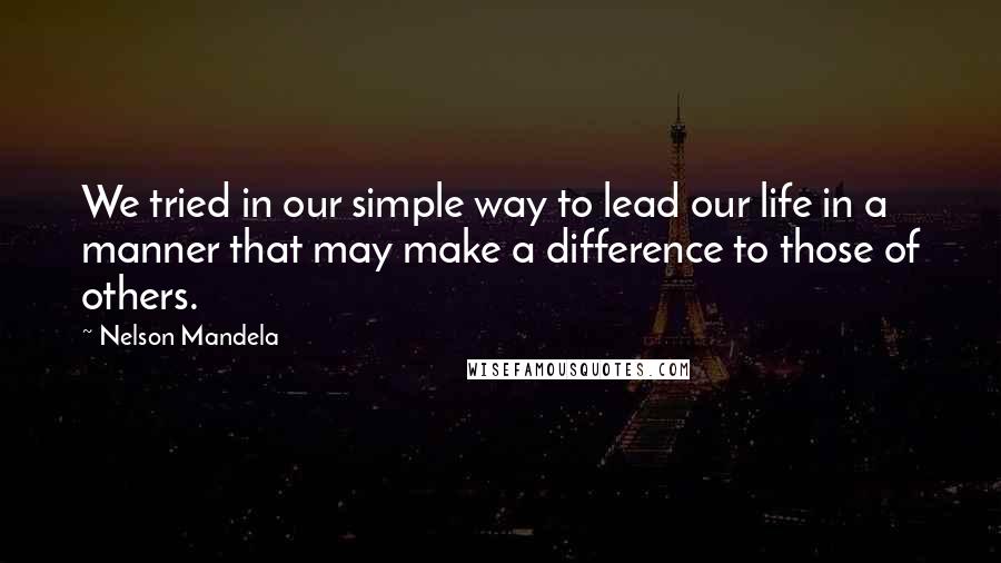 Nelson Mandela Quotes: We tried in our simple way to lead our life in a manner that may make a difference to those of others.