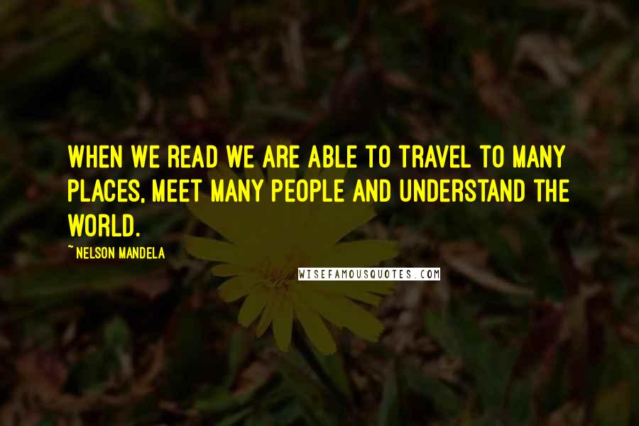 Nelson Mandela Quotes: When we read we are able to travel to many places, meet many people and understand the world.