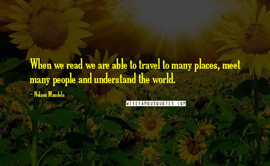 Nelson Mandela Quotes: When we read we are able to travel to many places, meet many people and understand the world.
