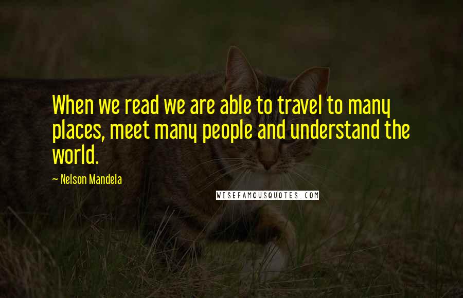 Nelson Mandela Quotes: When we read we are able to travel to many places, meet many people and understand the world.
