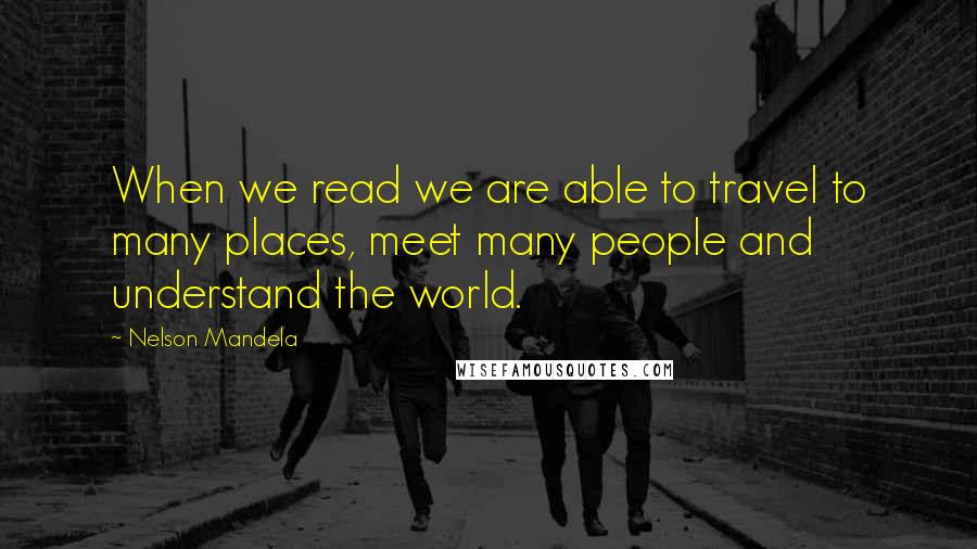 Nelson Mandela Quotes: When we read we are able to travel to many places, meet many people and understand the world.