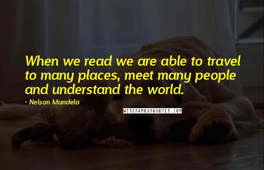 Nelson Mandela Quotes: When we read we are able to travel to many places, meet many people and understand the world.