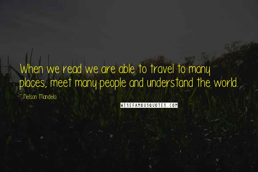 Nelson Mandela Quotes: When we read we are able to travel to many places, meet many people and understand the world.