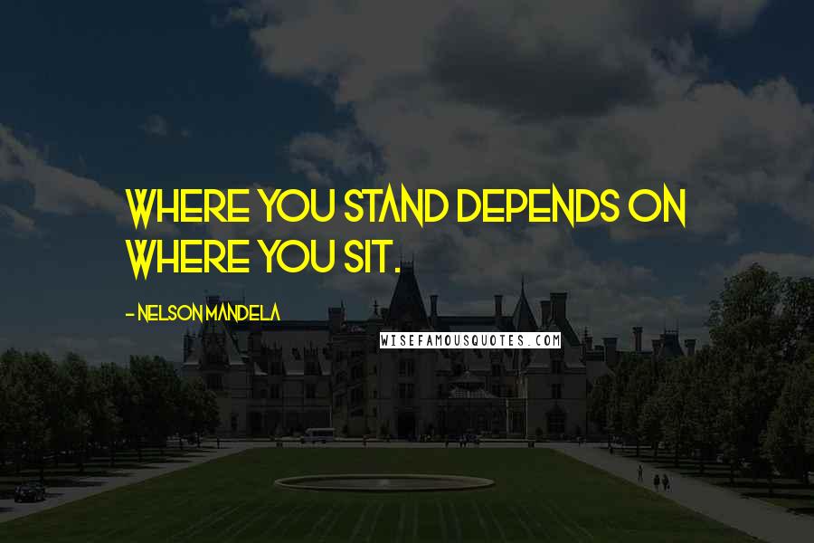Nelson Mandela Quotes: Where you stand depends on where you sit.