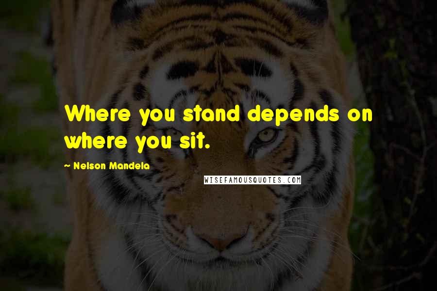 Nelson Mandela Quotes: Where you stand depends on where you sit.