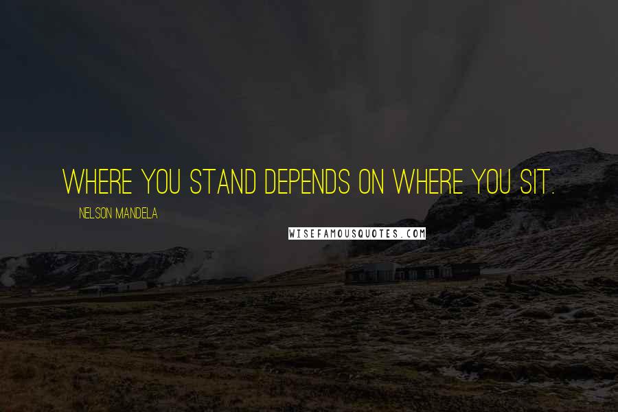 Nelson Mandela Quotes: Where you stand depends on where you sit.