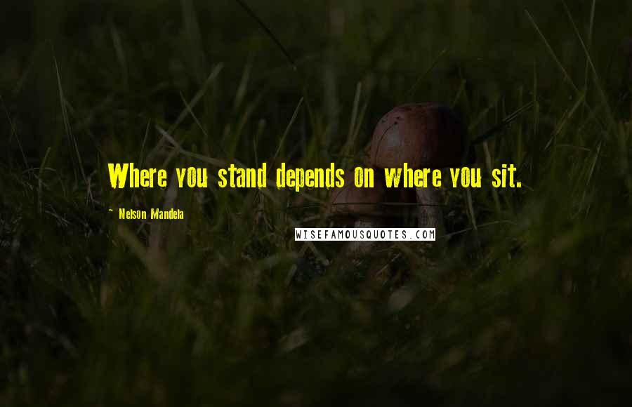 Nelson Mandela Quotes: Where you stand depends on where you sit.