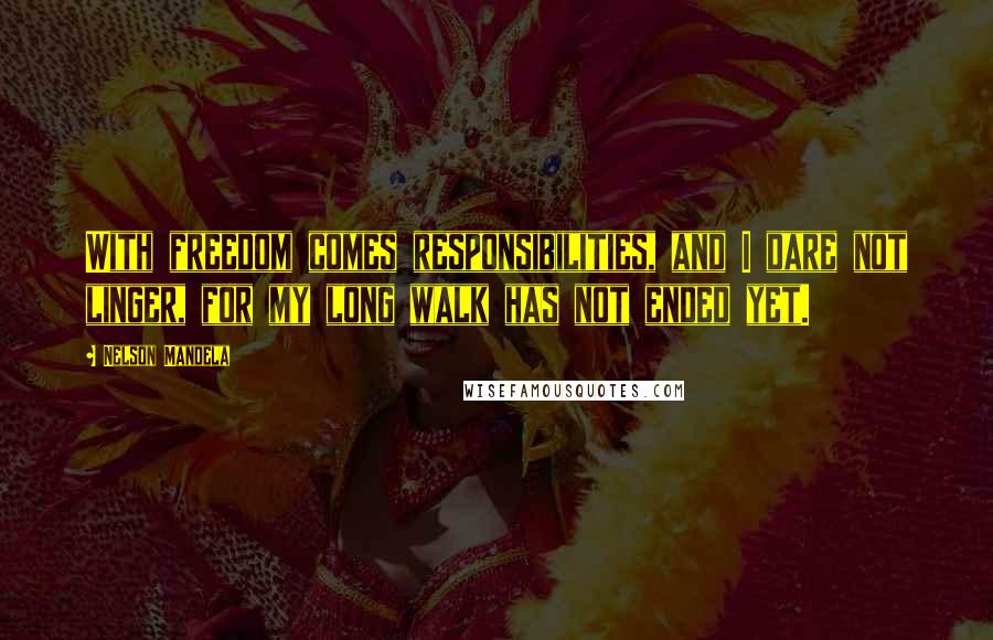 Nelson Mandela Quotes: With freedom comes responsibilities, and I dare not linger, for my long walk has not ended yet.