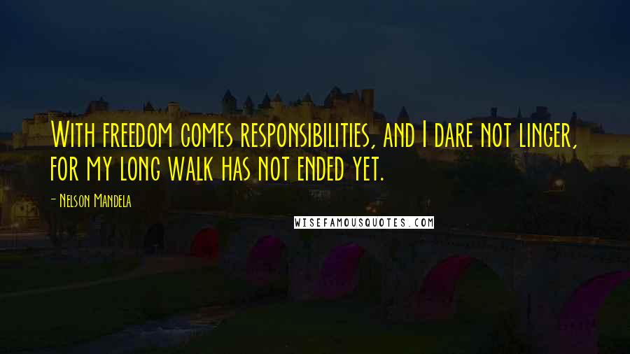 Nelson Mandela Quotes: With freedom comes responsibilities, and I dare not linger, for my long walk has not ended yet.