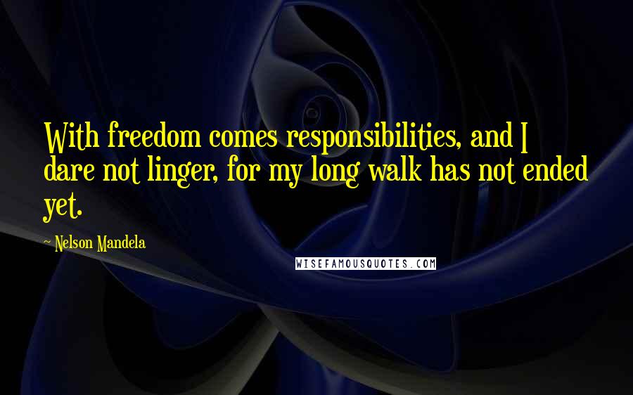 Nelson Mandela Quotes: With freedom comes responsibilities, and I dare not linger, for my long walk has not ended yet.