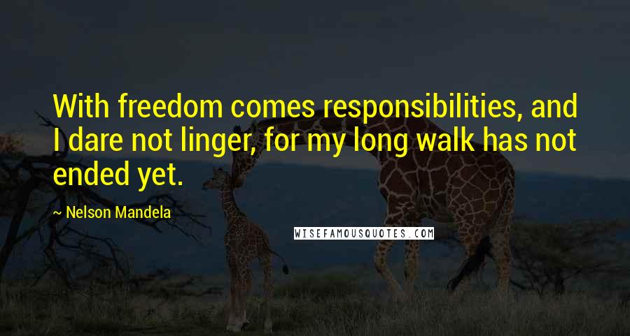 Nelson Mandela Quotes: With freedom comes responsibilities, and I dare not linger, for my long walk has not ended yet.