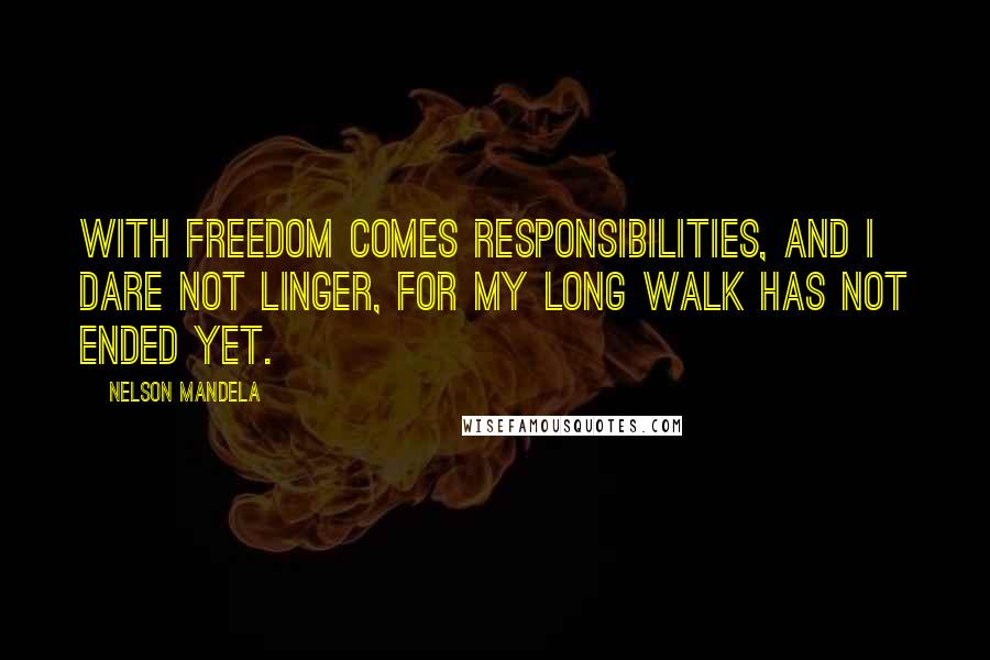 Nelson Mandela Quotes: With freedom comes responsibilities, and I dare not linger, for my long walk has not ended yet.