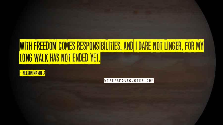 Nelson Mandela Quotes: With freedom comes responsibilities, and I dare not linger, for my long walk has not ended yet.