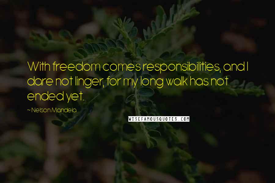 Nelson Mandela Quotes: With freedom comes responsibilities, and I dare not linger, for my long walk has not ended yet.