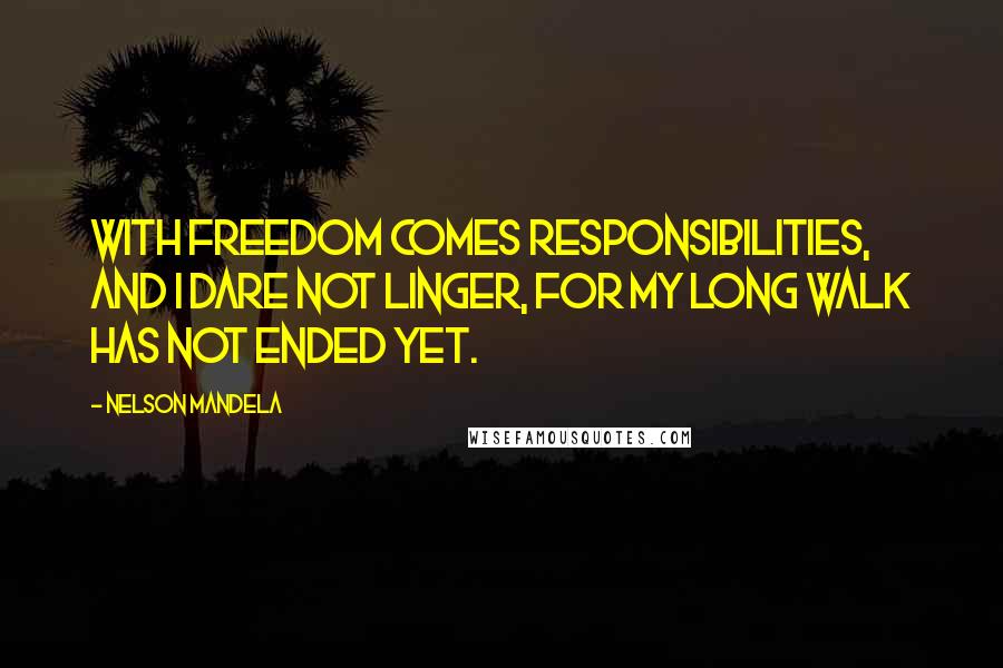 Nelson Mandela Quotes: With freedom comes responsibilities, and I dare not linger, for my long walk has not ended yet.