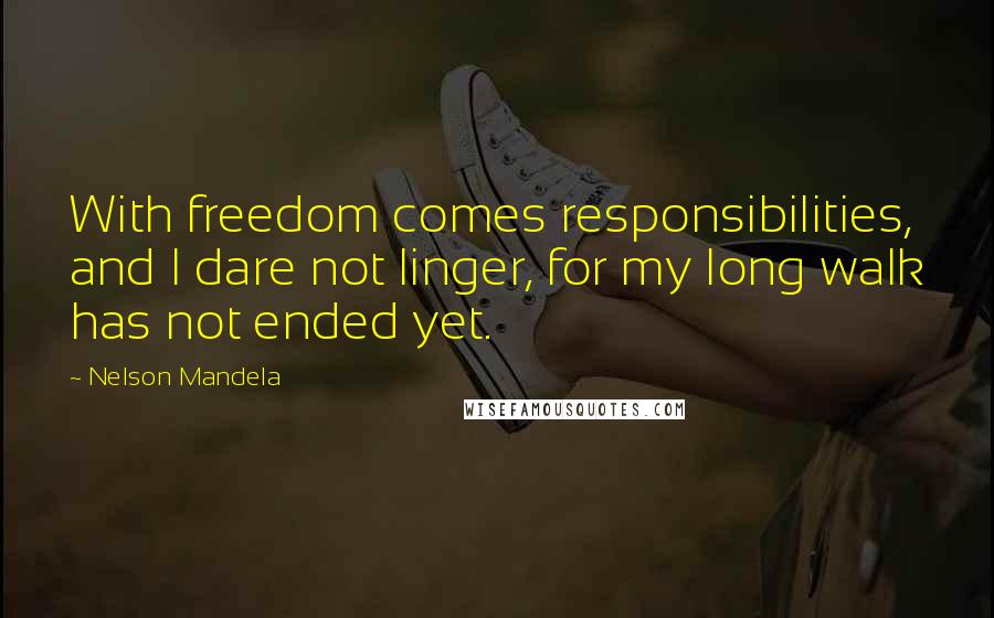 Nelson Mandela Quotes: With freedom comes responsibilities, and I dare not linger, for my long walk has not ended yet.