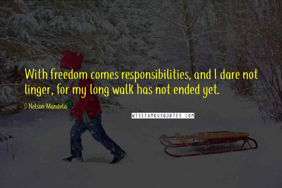 Nelson Mandela Quotes: With freedom comes responsibilities, and I dare not linger, for my long walk has not ended yet.