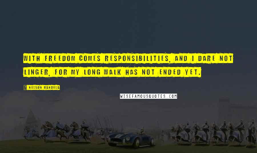 Nelson Mandela Quotes: With freedom comes responsibilities, and I dare not linger, for my long walk has not ended yet.