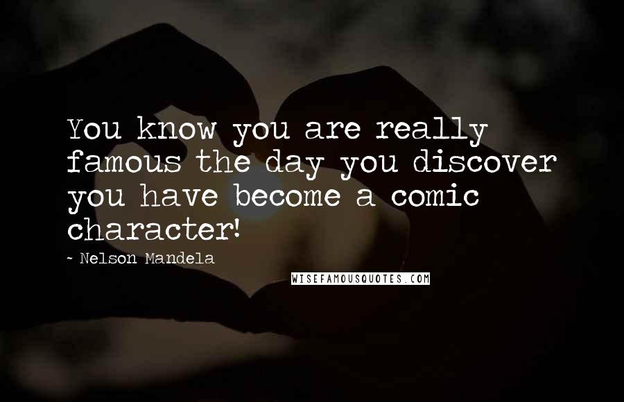 Nelson Mandela Quotes: You know you are really famous the day you discover you have become a comic character!