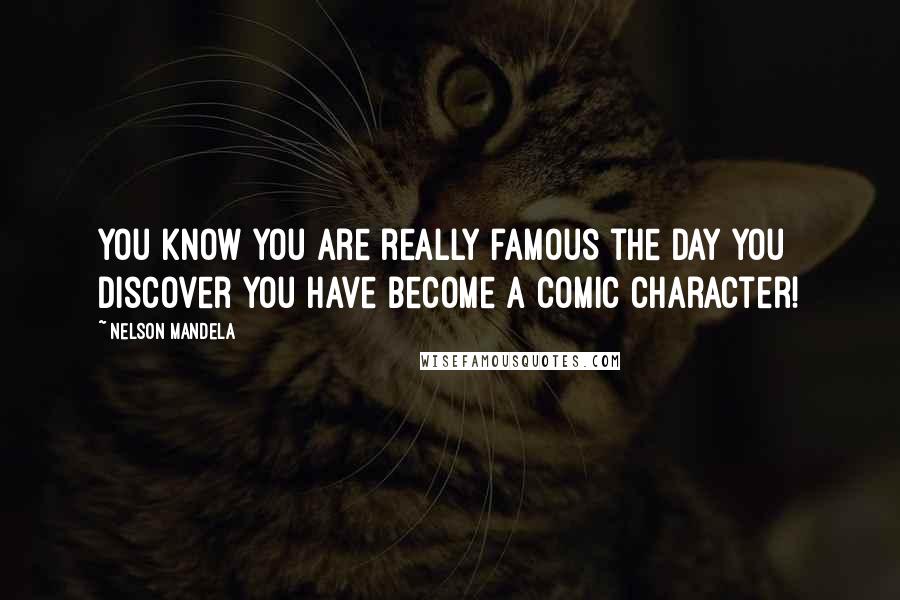 Nelson Mandela Quotes: You know you are really famous the day you discover you have become a comic character!